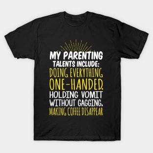 My Parenting Talents Include Doing Everything One Handed, Holding Vomit Without Gagging, Making Coffee Disappear T-Shirt